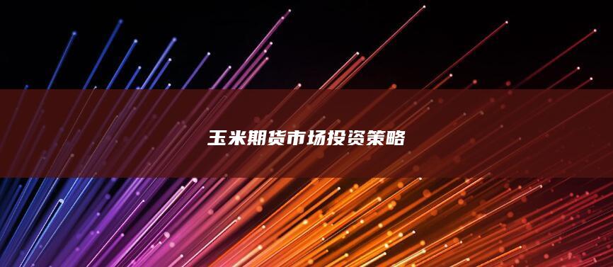 玉米期貨市場(chǎng)投資策略