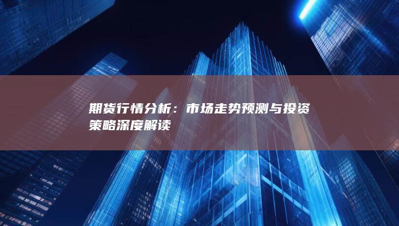 市場走勢預(yù)測與投資策略深度解讀