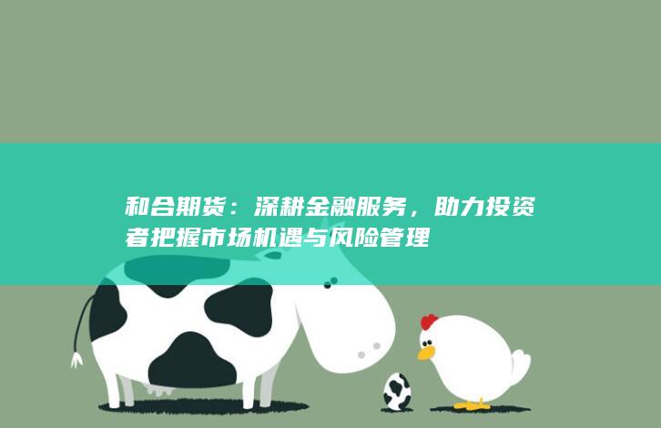 助力投資者把握市場機(jī)遇與風(fēng)險(xiǎn)管理