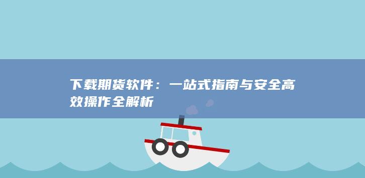 下載期貨軟件：一站式指南與安全高效操作全解析