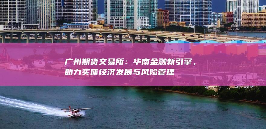 助力實(shí)體經(jīng)濟(jì)發(fā)展與風(fēng)險(xiǎn)管理