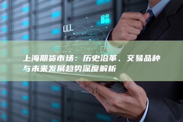 交易品種與未來(lái)發(fā)展趨勢(shì)深度解析