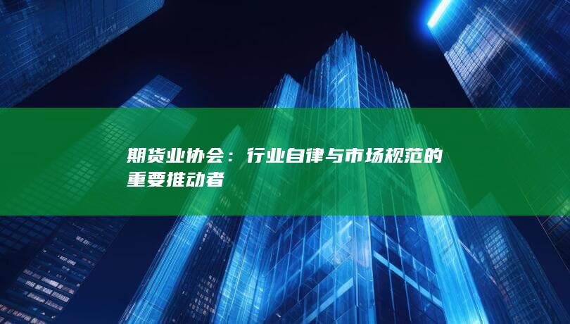 行業(yè)自律與市場規(guī)范的重要推動者