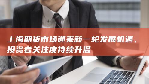 投資者關(guān)注度持續(xù)升溫