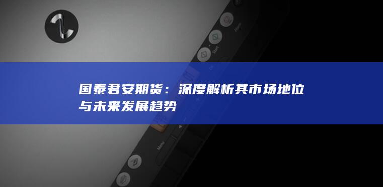 深度解析其市場地位與未來發(fā)展趨勢