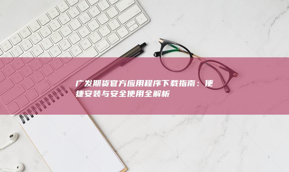 廣發(fā)期貨官方應(yīng)用程序下載指南