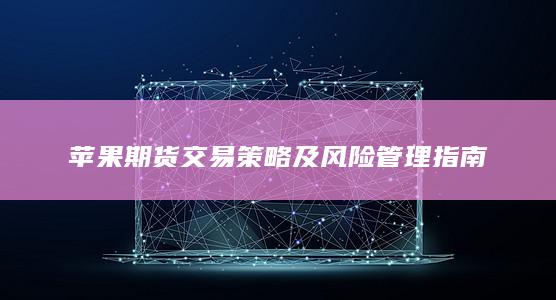蘋果期貨交易策略及風(fēng)險(xiǎn)管理指南