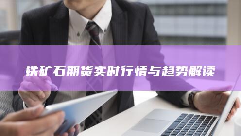 鐵礦石期貨實時行情與趨勢解讀