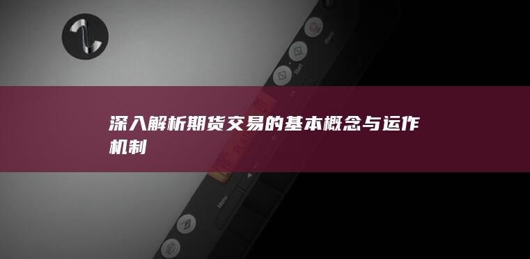 深入解析期貨交易的基本概念與運作機制