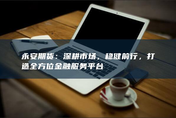 打造全方位金融服務(wù)平臺(tái)