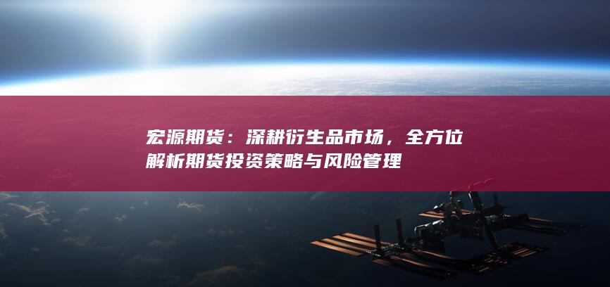 全方位解析期貨投資策略與風(fēng)險(xiǎn)管理