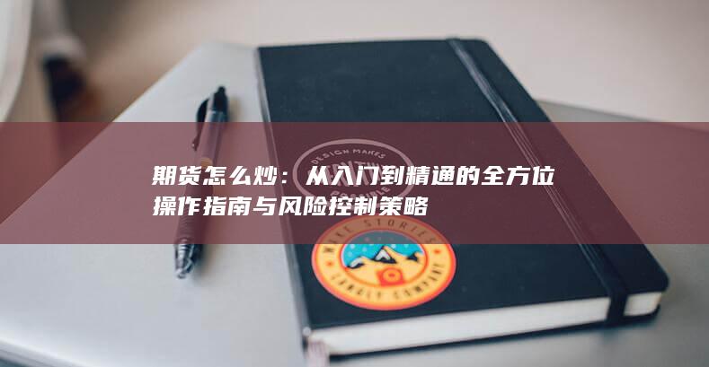 從入門到精通的全方位操作指南與風(fēng)險(xiǎn)控制策略