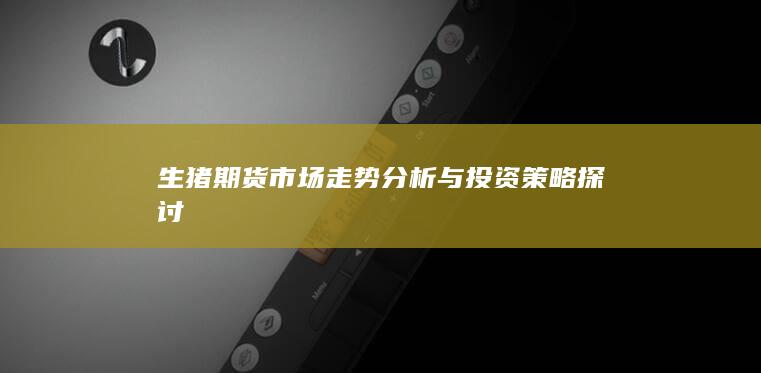 生豬期貨市場走勢分析與投資策略探討