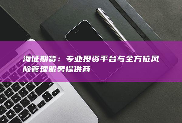 專業(yè)投資平臺(tái)與全方位風(fēng)險(xiǎn)管理服務(wù)提供商